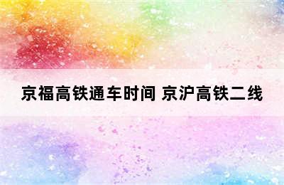 京福高铁通车时间 京沪高铁二线